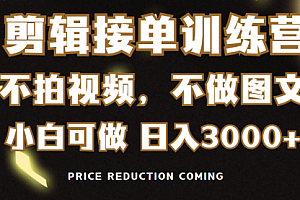【第9184期】剪辑接单训练营,不拍视频,不做图文,适合所有人,日入3000+