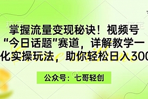 【第9366期】掌握流量变现秘诀!视频号“今日话题”赛道,一体化实操玩法