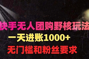 【第9548期】快手无人团购带货野核玩法,一天4位数 无任何门槛