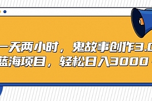 【第9187期】一天两小时,鬼故事创作3.0,蓝海项目,轻松日入3000