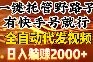 【第9134期】一键托管野路子,有快手号就行,日入躺赚2000+,全自动代发视频
