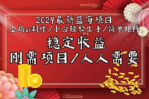 【第9188期】2024最新蓝海项目全局ai制作视频,小白轻松上手,简单矩阵,收入稳定