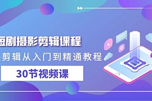 【第9309期】短剧摄影剪辑课程,剪映剪辑从入门到精通教程(30节视频课)