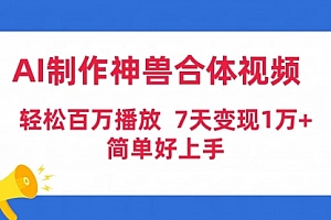 【第9510期】AI制作神兽合体视频,轻松百万播放,七天变现1万+简单好上手(工具+素材)