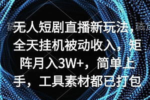 【第9136期】无人短剧直播新玩法,全天被动收入,矩阵月入3W+