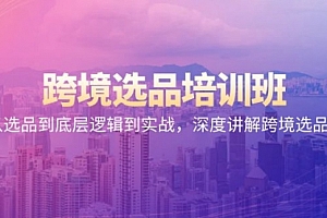 【第9137期】跨境选品培训班:从选品到底层逻辑到实战,深度讲解跨境选品