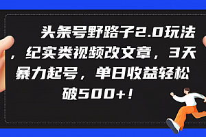 【第9414期】头条号野路子2.0玩法,纪实类视频改文章,3天暴力起号,单日收益轻松破500+