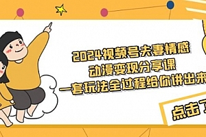 【第9231期】2024视频号夫妻情感动漫变现分享课 一套玩法全过程给你讲出来(教程+素材)