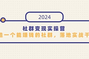 【第9312期】社群变现实操营,打造一个能赚钱的社群,落地实战干货,尤其适合知识变现