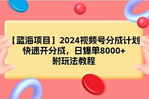 【第9271期】2024视频号分成计划,快速开分成,日爆单8000+,附玩法教程