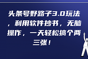 【第9473期】头条号野路子3.0玩法,利用软件抄书,无脑操作,一天轻松搞个两三张!