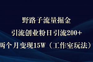 【第9449期】野路子流量掘金,引流创业粉日引流200+,两个月变现15W(工作室玩法)
