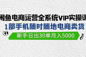 【第9480期】闲鱼电商运营全系统VIP实战课,1部手机随时随地卖货,新手日出30单月入5000