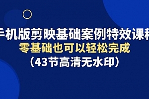 【第9516期】手机版剪映基础案例特效课程,零基础也可以轻松完成
