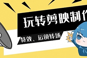 【第9360期】玩转剪映制作,特效、运镜转场(113节视频)