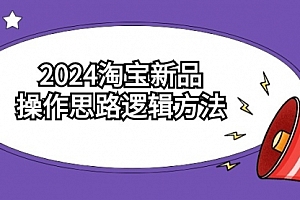 【第9241期】2024淘宝新品操作思路逻辑方法(6节视频课)