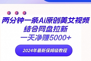 【第9418期】两分钟一条Ai原创美女视频结合网盘拉新,一天净赚5000+ 24年最新保姆级教程