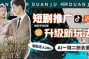 【第9528期】短剧推广升级新玩法,AI一键二创去重,轻松月入2w+(教程+素材)