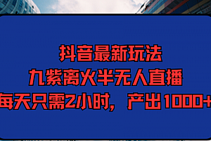 【第9529期】抖音最新玩法,九紫离火半无人直播,每天只需2小时,产出1000+