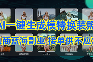 【第9532期】AI制作一键生成模特换装照,电商蓝海副业供不应求