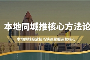 【第9392期】本地同城·推核心方法论,本地同城投放技巧快速掌握运营核心(16节课)