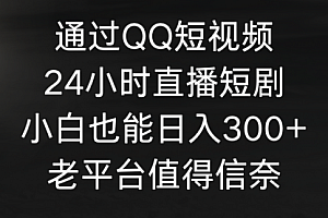 【第9396期】通过QQ短视频、24小时直播短剧,小白也能日入300+,老平台值得信奈