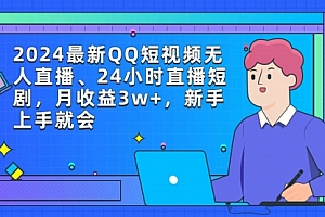 【第9326期】2024最新QQ短视频无人直播、24小时直播短剧,月收益3w+,新手上手就会