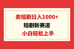 【第9398期】短剧新赛道:卖短剧日入1000+,小白轻松上手,可批量