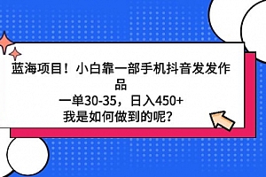 【第9170期】蓝海项目!小白靠一部手机抖音发发作品,一单30-35