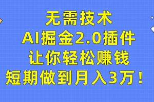 【第9463期】无需技术,AI掘金2.0插件让你轻松赚钱,短期做到月入3万!
