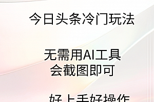 【第9374期】今日头条冷门玩法,无需用AI工具,会截图即可