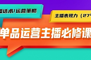 【第9376期】单品运营实操主播必修课:主播话术/运营策略/主播表现力(27节课)