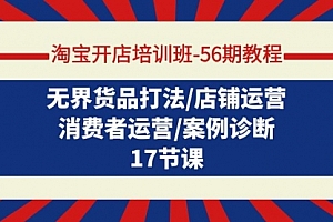【第9542期】淘宝开店培训班-56期教程:无界货品打法/店铺运营/消费者运营/案例诊断