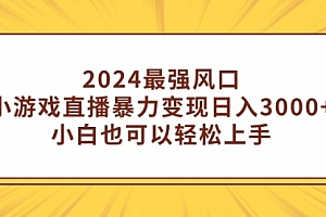 【第9290期】2024最强风口,小游戏直播暴力变现日入3000+小白也可以轻松上手