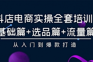 【第9543期】抖店电商实操全套培训课:基础篇+选品篇+流量篇,从入门到爆款打造