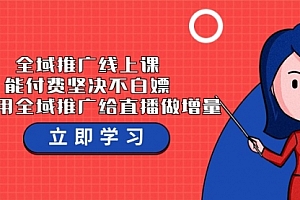 【第9504期】全域推广线上课,能付费坚决不白嫖,教你用全域推广给直播做增量-37节课