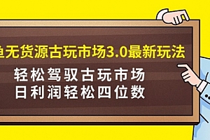 【第9293期】咸鱼无货源古玩市场3.0最新玩法,轻松驾驭古玩市场,日利润轻松四位数