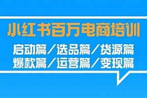 【第9208期】小红书-百万电商培训班:启动篇/选品篇/货源篇/爆款篇/运营篇/变现篇