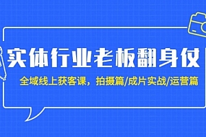 【第9298期】实体行业老板翻身仗:全域-线上获客课,拍摄篇/成片实战/运营篇(20节课)