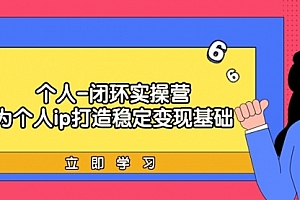 【第9299期】个人-闭环实操营:为个人ip打造稳定变现基础,从价值定位/爆款打造/产品