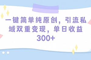 【第9430期】一键简单纯原创,引流私域双重变现,单日收益300+(教程+素材)
