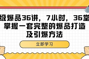 【第9469期】超级爆品-36讲,7小时,36堂课,掌握一套完整的爆品打造及引爆方法