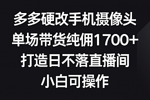 【第9149期】多多硬改手机摄像头,单场带货纯佣1700+,打造日不落直播间