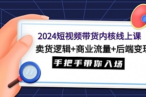 【第9431期】2024短视频带货内核线上课:卖货逻辑+商业流量+后端变现,手把手带你入场