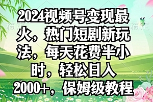 【第9150期】2024视频号变现最火,热门短剧新玩法,每天花费半小时,轻松日入2000+