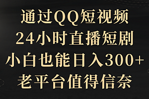 【第9214期】通过QQ短视频、24小时直播短剧,小白也能日入300+,老平台值得信奈