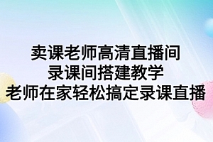 【第9289期】卖课老师高清直播间 录课间搭建教学,老师在家轻松搞定录课直播