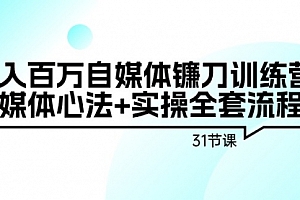 【第9154期】年入百万自媒体镰刀训练营:自媒体心法+实操全套流程(31节课)