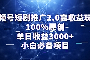【第9219期】视频号短剧推广2.0高收益玩法,100%原创,单日收益3000+,小白必备项目