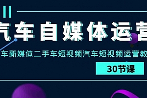 【第9494期】汽车-自媒体运营实战课:汽车-新媒体二手车短视频汽车短视频运营教程